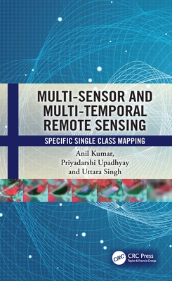 Multi-Sensor and Multi-Temporal Remote Sensing: Specific Single Class Mapping - Kumar, Anil, and Upadhyay, Priyadarshi, and Singh, Uttara