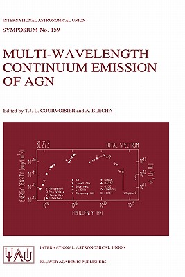 Multi-Wavelength Continuum Emission of Agn: Proceedings of the 159th Symposium of the International Astronomical Union, Held in Geneva, Switzerland, August 30-September 3, 1993 - Courvoisier, T J -L (Editor), and Blecha, A (Editor)