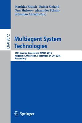 Multiagent System Technologies: 14th German Conference, Mates 2016, Klagenfurt, sterreich, September 27-30, 2016. Proceedings - Klusch, Matthias (Editor), and Unland, Rainer (Editor), and Shehory, Onn (Editor)