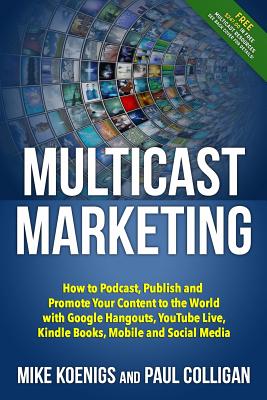 Multicast Marketing: How to Podcast, Publish and Promote Your Content to the World with Google Hangouts, Youtube Live, Kindle Books, Mobile - Koenigs, Mike, and Colligan, Paul