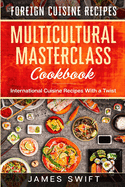 Multicultural Masterclass Cookbook: International Cuisine Recipes With a Twist