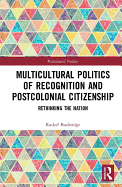 Multicultural Politics of Recognition and Postcolonial Citizenship: Rethinking the Nation