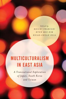 Multiculturalism in East Asia: A Transnational Exploration of Japan, South Korea and Taiwan - Iwabuchi, Koichi (Editor), and Kim, Hyun Mee (Editor), and Hsia, Hsiao-Chuan (Editor)