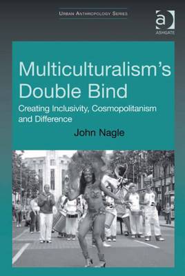 Multiculturalism's Double Bind: Creating Inclusivity, Cosmopolitanism and Difference - Nagle, John