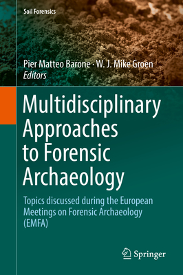 Multidisciplinary Approaches to Forensic Archaeology: Topics Discussed During the European Meetings on Forensic Archaeology (Emfa) - Barone, Pier Matteo (Editor), and Groen, W J Mike (Editor)