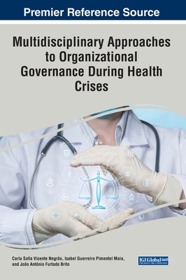 Multidisciplinary Approaches to Organizational Governance During Health Crises - Negro, Carla Sofia Vicente (Editor), and Maia, Isabel Guerreiro Pimentel (Editor), and Brito, Joo Antnio Furtado (Editor)