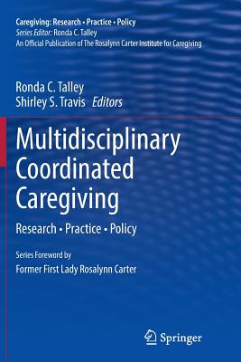 Multidisciplinary Coordinated Caregiving: Research - Practice - Policy - Talley, Ronda C (Editor), and Travis, Shirley S, Dr. (Editor)
