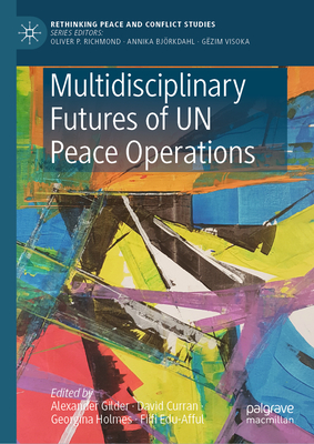 Multidisciplinary Futures of UN Peace Operations - Gilder, Alexander (Editor), and Curran, David (Editor), and Holmes, Georgina (Editor)