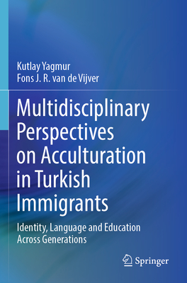 Multidisciplinary Perspectives on Acculturation in Turkish Immigrants: Identity, Language and Education Across Generations - Yagmur, Kutlay, and van de Vijver, Fons J. R.