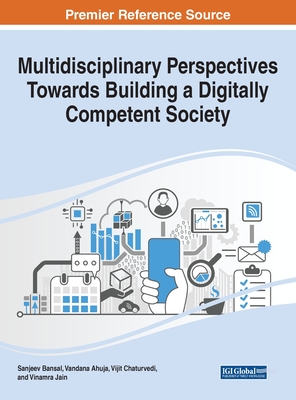Multidisciplinary Perspectives Towards Building a Digitally Competent Society - Bansal, Sanjeev (Editor), and Ahuja, Vandana (Editor), and Chaturvedi, Vijit (Editor)
