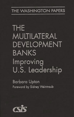 Multilateral Development Banks: Improving U.S. Leadership - Upton, Barbara, and Weintraub, Sidney (Foreword by)
