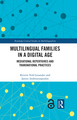 Multilingual Families in a Digital Age: Mediational Repertoires and Transnational Practices - Lexander, Kristin Vold, and Androutsopoulos, Jannis