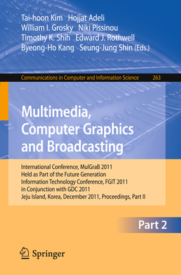 Multimedia, Computer Graphics and Broadcasting, Part II: International Conference, MulGraB 2011, Held as Part of the Future Generation Information Technology Conference, FGIT 2011, in Conjunction with GDC 2011, Jeju Island, Korea, December 8-10, 2011... - Kim, Tai-hoon (Editor), and Adeli, Hojjat (Editor), and Grosky, William I. (Editor)