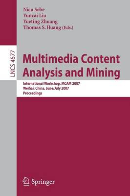 Multimedia Content Analysis and Mining: International Workshop, MCAM 2007 Weihai, China, June 30-July 1, 2007 Proceedings - Sebe, Nicu (Editor), and Liu, Yuncai (Editor), and Zhuang, Yueting (Editor)