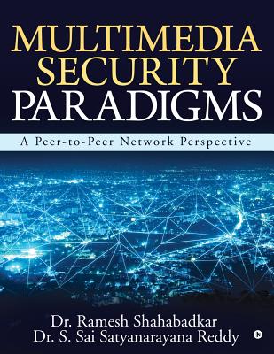 Multimedia Security Paradigms: A Peer-to-Peer Network Perspective - Dr S Sai Satyanarayana Reddy, and Dr Ramesh Shahabadkar