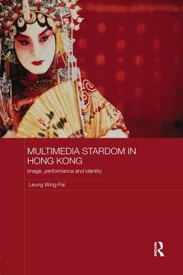 Multimedia Stardom in Hong Kong: Image, Performance and Identity - Wing-Fai, Leung