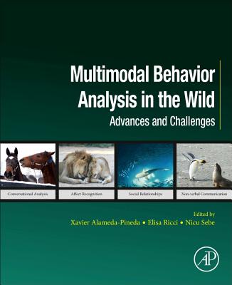 Multimodal Behavior Analysis in the Wild: Advances and Challenges - Alameda-Pineda, Xavier (Editor), and Ricci, Elisa (Editor), and Sebe, Nicu (Editor)