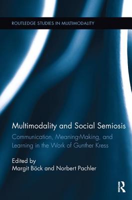 Multimodality and Social Semiosis: Communication, Meaning-Making, and Learning in the Work of Gunther Kress - Bck, Margit (Editor), and Pachler, Norbert (Editor)