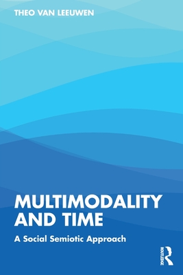 Multimodality and Time: A Social Semiotic Approach - Van Leeuwen, Theo
