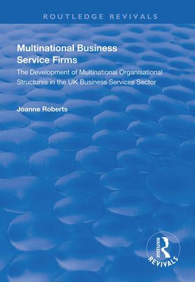 Multinational Business Service Firms: Development of Multinational Organization Structures in the UK Business Service Sector - Roberts, Joanne