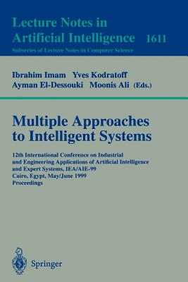 Multiple Approaches to Intelligent Systems: 12th International Conference on Industrial and Engineering Applications of Artificial Intelligence and Expert Systems Iea/Aie-99, Cairo, Egypt, May 31 - June 3, 1999, Proceedings - Imam, Ibrahim F (Editor), and Kodratoff, Yves (Editor), and El-Dessouki, Ayman (Editor)