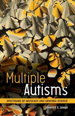 Multiple Autisms: Spectrums of Advocacy and Genomic Science - Singh, Jennifer S