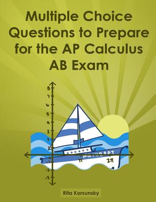 Multiple Choice Questions to Prepare for the AP Calculus AB Exam: Calculus AB Exam Preparation Workbook - Korsunsky, Mrs Rita, and Korsunsky, Rita