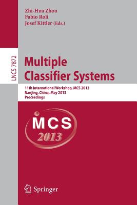 Multiple Classifier Systems: 11th International Workshop, MCS 2013, Nanjing, China, May 15-17, 2013. Proceedings - Zhou, Zhi-Hua, PhD (Editor), and Roli, Fabio (Editor), and Kittler, Josef (Editor)