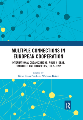 Multiple Connections in European Cooperation: International Organizations, Policy Ideas, Practices and Transfers, 1967-1992 - Patel, Kiran Klaus (Editor), and Kaiser, Wolfram (Editor)