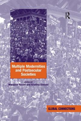 Multiple Modernities and Postsecular Societies. Edited by Massimo Rosati and Kristina Stoeckl - Stoeckl, Kristina, and Rosati, Massimo (Editor)