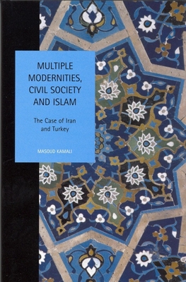 Multiple Modernities, Civil Society and Islam: The Case of Iran and Turkey - Kamali, Masoud