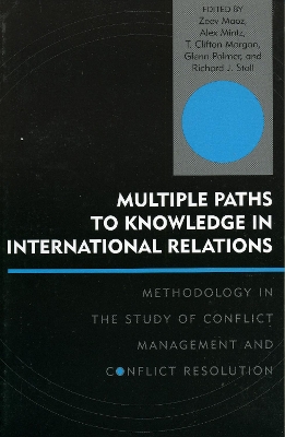 Multiple Paths to Knowledge in International Relations: Methodology in the Study of Conflict Management and Conflict Resolution - Maoz, Zeev (Editor), and Mintz, Alex (Editor), and Morgan, Clifton T (Editor)