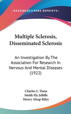 Multiple Sclerosis, Disseminated Sclerosis: An Investigation By The Association For Research In Nervous And Mental Diseases (1922) - Dana, Charles L (Editor), and Jelliffe, Smith Ely (Editor), and Riley, Henry Alsop (Editor)