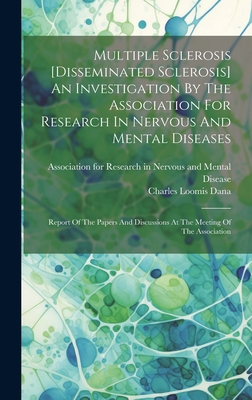 Multiple Sclerosis [disseminated Sclerosis] An Investigation By The Association For Research In Nervous And Mental Diseases: Report Of The Papers And Discussions At The Meeting Of The Association - Association for Research in Nervous and (Creator), and Charles Loomis Dana (Creator)