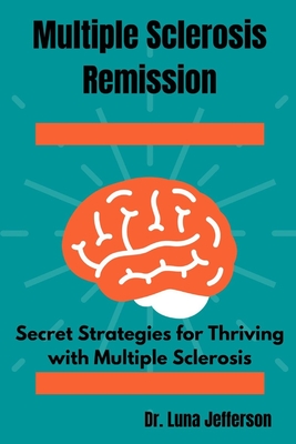 Multiple Sclerosis Remission: Secret Strategies for Thriving with Multiple Sclerosis - Jefferson, Luna