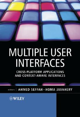 Multiple User Interfaces: Cross-Platform Applications and Context-Aware Interfaces - Seffah, Ahmed (Editor), and Javahery, Homa (Editor)