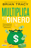 Multiplica Tu Dinero: Gua Prctica Para Volverse Millonario / Get Rich Now: Ear N More Money, Faster and Easier Than Ever Before