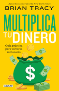 Multiplica Tu Dinero: Gua Prctica Para Volverse Millonario / Get Rich Now: Earn More Money, Faster and Easier Than Ever Before