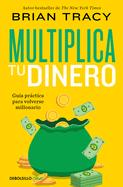 Multiplica Tu Dinero: Gu?a Prctica Para Volverse Millonario / Get Rich Now: Ear N More Money, Faster and Easier Than Ever Before