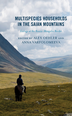 Multispecies Households in the Saian Mountains: Ecology at the Russia-Mongolia Border - Oehler, Alex (Editor), and Varfolomeeva, Anna (Editor), and Jefanovas, Aivaras (Contributions by)