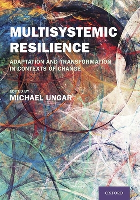 Multisystemic Resilience: Adaptation and Transformation in Contexts of Change - Ungar, Michael
