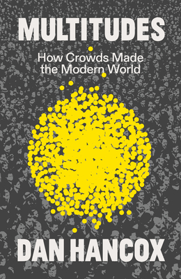 Multitudes: How Crowds Made the Modern World - Hancox, Dan