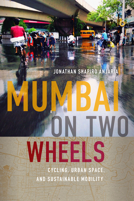 Mumbai on Two Wheels: Cycling, Urban Space, and Sustainable Mobility - Anjaria, Jonathan Shapiro, and Kaimal, Padma (Editor), and Sivaramakrishnan, K (Editor)