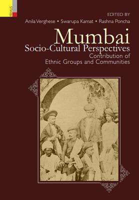 Mumbai: Socio-Cultural Perspectives: Contributions of Ethnic Groups and Communities - V E R G H E S E, Dr A N I L a (Editor), and K a M a T, S W a R U P a (Editor), and P O N C H a, R A S H N a (Editor)