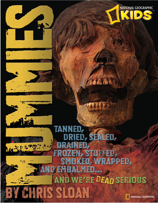 Mummies: Dried, Tanned, Sealed, Drained, Frozen, Embalmed, Stuffed, Wrapped, and Smoked...and We're Dead Serious - Sloan, Christopher