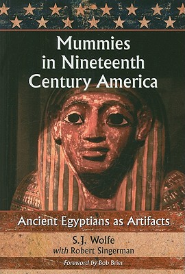 Mummies in Nineteenth Century America: Ancient Egyptians as Artifacts - Wolfe, S J, and Singerman, Robert, Mr.