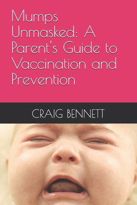 Mumps Unmasked: A Parent's Guide to Vaccination and Prevention - Bennett, Craig