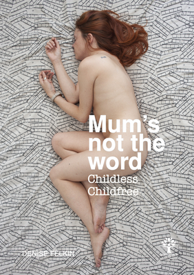 Mum's not the word: Childless Childfree - Felkin, Denise