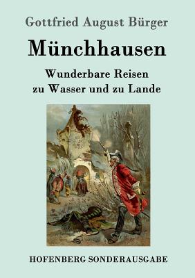 Munchhausen: Wunderbare Reisen zu Wasser und zu Lande Feldzuge und lustige Abenteuer des Freiherrn von Munchhausen, wie er dieselben bei der Flasche im Zirkel seiner Freunde selbst zu erzahlen pflegt - B?rger, Gottfried August