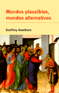 Mundos Plausibles, Mundos Alternativos: Posibilidad Y Comprensin En La Historia Y En Las Ciencias Sociales - Hawthorn, Geoffrey, and Carnevali De Hawthorn, Gloria (Translated by)